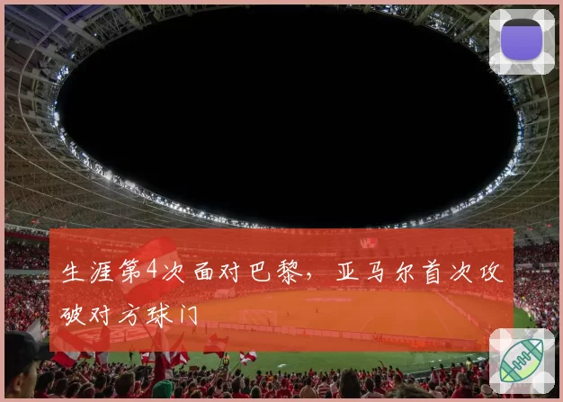 生涯第4次面对巴黎，亚马尔首次攻破对方球门