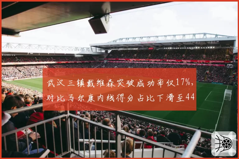 武汉三镇戴维森突破成功率仅17%，对比马尔康内线得分占比下滑至44%