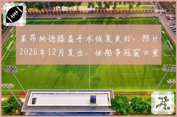 莱昂纳德膝盖手术恢复良好，预计2026年12月复出，快船争冠窗口重开