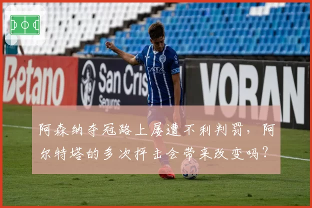 阿森纳夺冠路上屡遭不利判罚，阿尔特塔的多次抨击会带来改变吗？