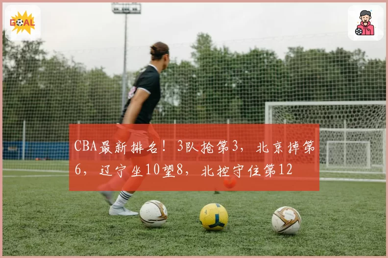 CBA最新排名！3队抢第3，北京掉第6，辽宁坐10望8，北控守住第12