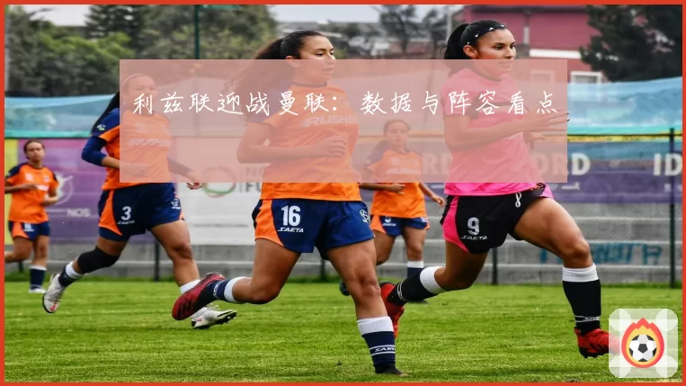 利兹联迎战曼联：数据与阵容看点