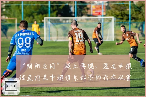 “阴阳合同”疑云再现，匿名举报信直指某中超俱乐部签约存在双重协议