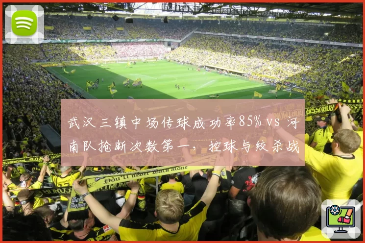 武汉三镇中场传球成功率85% vs 河南队抢断次数第一，控球与绞杀战术碰撞