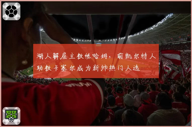 湖人解雇主教练哈姆，前凯尔特人助教卡塞尔成为新帅热门人选