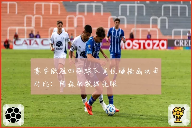 赛季欧冠四强球队高位逼抢成功率对比：阿森纳数据亮眼