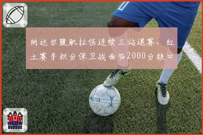 纳达尔腹肌拉伤连续三站退赛，红土赛季积分保卫战面临2000分缺口