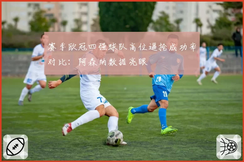 赛季欧冠四强球队高位逼抢成功率对比：阿森纳数据亮眼