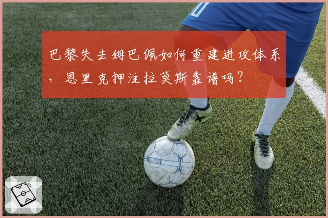 巴黎失去姆巴佩如何重建进攻体系，恩里克押注拉莫斯靠谱吗？