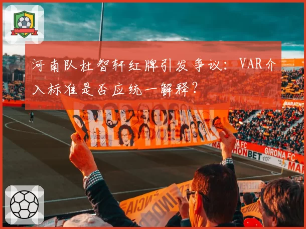 河南队杜智轩红牌引发争议:VAR介入标准是否应统一解释?
