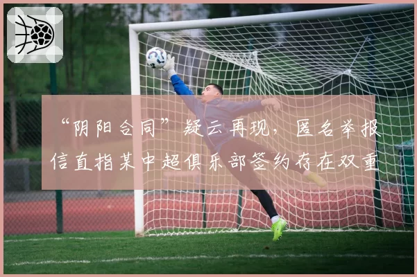 “阴阳合同”疑云再现，匿名举报信直指某中超俱乐部签约存在双重协议