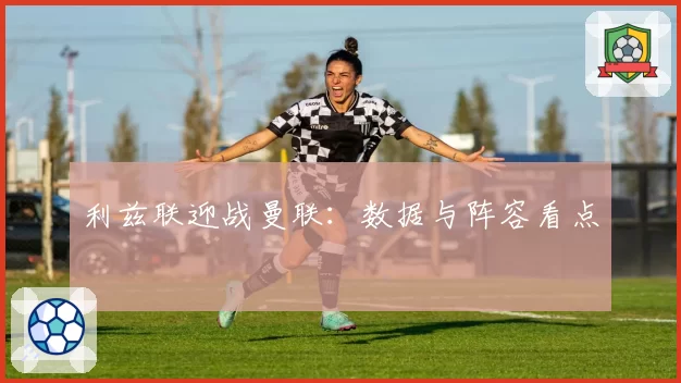 利兹联迎战曼联：数据与阵容看点