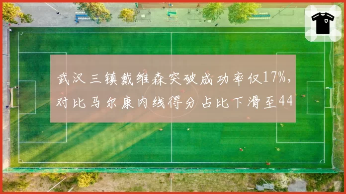 武汉三镇戴维森突破成功率仅17%，对比马尔康内线得分占比下滑至44%